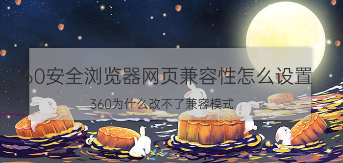 360安全浏览器网页兼容性怎么设置 360为什么改不了兼容模式？